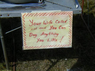Sign at a swap meet saying "Your wife called and said you can buy anything you like!"